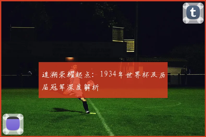 追溯荣耀起点：1934年世界杯及历届冠军深度解析